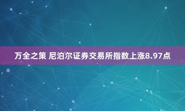 万全之策 尼泊尔证券交易所指数上涨8.97点