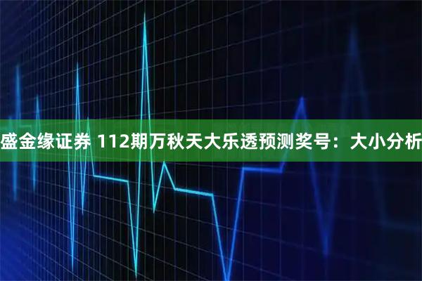 盛金缘证券 112期万秋天大乐透预测奖号：大小分析