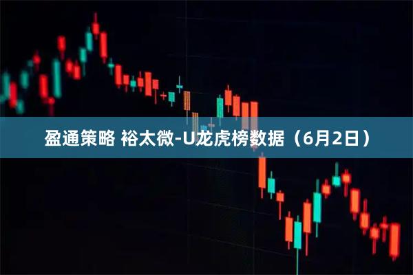 盈通策略 裕太微-U龙虎榜数据（6月2日）