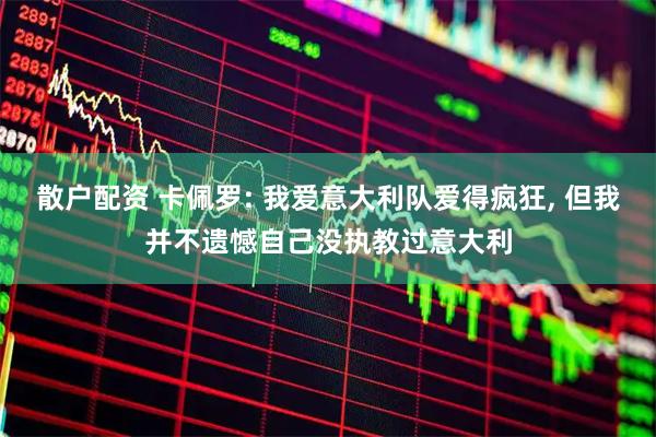 散户配资 卡佩罗: 我爱意大利队爱得疯狂, 但我并不遗憾自己没执教过意大利