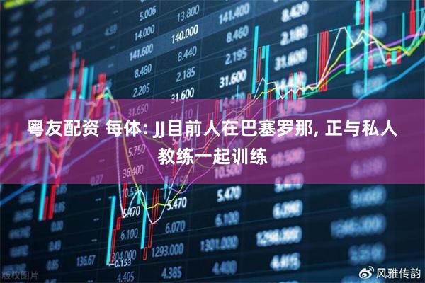 粤友配资 每体: JJ目前人在巴塞罗那, 正与私人教练一起训练
