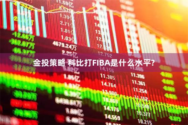 金投策略 科比打FIBA是什么水平?