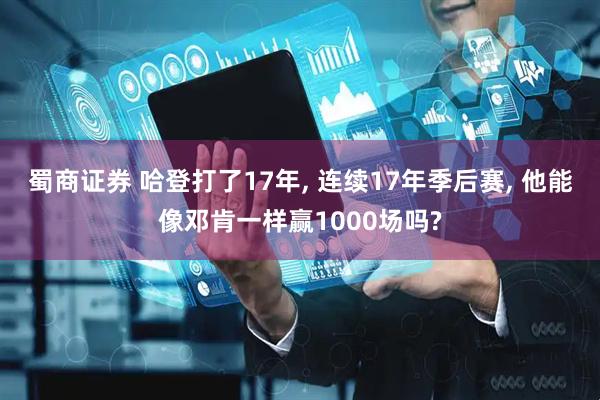 蜀商证券 哈登打了17年, 连续17年季后赛, 他能像邓肯一样赢1000场吗?