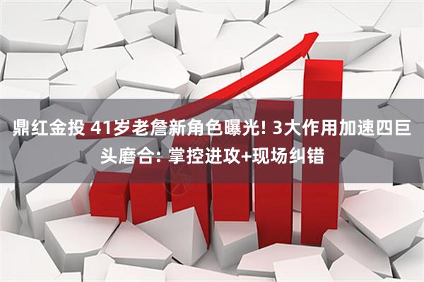 鼎红金投 41岁老詹新角色曝光! 3大作用加速四巨头磨合: 掌控进攻+现场纠错