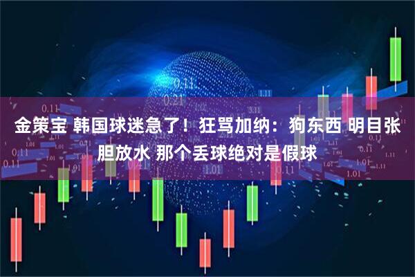 金策宝 韩国球迷急了！狂骂加纳：狗东西 明目张胆放水 那个丢球绝对是假球